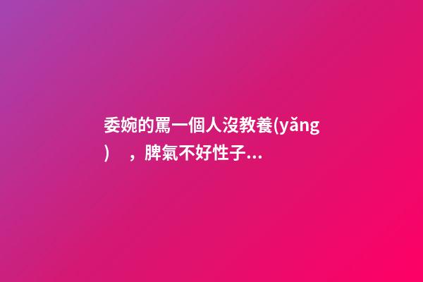 委婉的罵一個人沒教養(yǎng)，脾氣不好性子傲